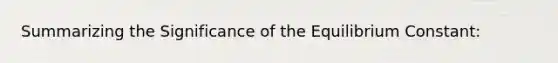 Summarizing the Significance of the Equilibrium Constant: