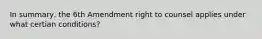 In summary, the 6th Amendment right to counsel applies under what certian conditions?