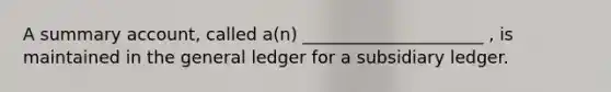 A summary account, called a(n) _____________________ , is maintained in the general ledger for a subsidiary ledger.