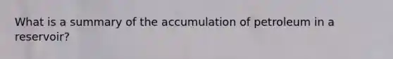 What is a summary of the accumulation of petroleum in a reservoir?