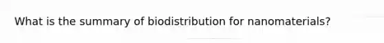 What is the summary of biodistribution for nanomaterials?