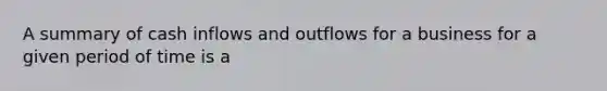 A summary of cash inflows and outflows for a business for a given period of time is a