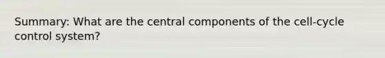 Summary: What are the central components of the cell-cycle control system?