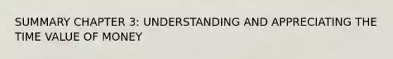 SUMMARY CHAPTER 3: UNDERSTANDING AND APPRECIATING THE TIME VALUE OF MONEY