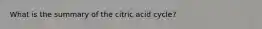 What is the summary of the citric acid cycle?