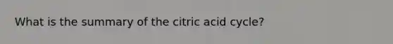 What is the summary of the citric acid cycle?