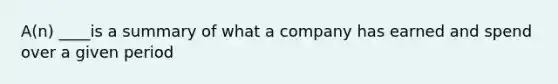 A(n) ____is a summary of what a company has earned and spend over a given period