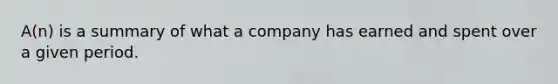 A(n) is a summary of what a company has earned and spent over a given period.