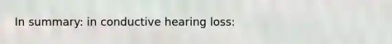 In summary: in conductive hearing loss: