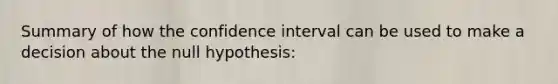 Summary of how the confidence interval can be used to make a decision about the null hypothesis: