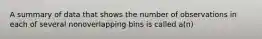 A summary of data that shows the number of observations in each of several nonoverlapping bins is called a(n)