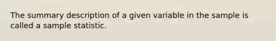 ​The summary description of a given variable in the sample is called a sample statistic.