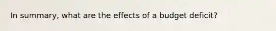 In summary, what are the effects of a budget deficit?