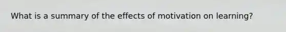 What is a summary of the effects of motivation on learning?