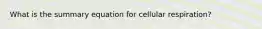 What is the summary equation for cellular respiration?