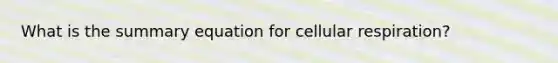 What is the summary equation for cellular respiration?