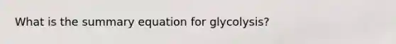 What is the summary equation for glycolysis?