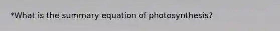 *What is the summary equation of photosynthesis?