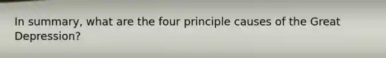 In summary, what are the four principle causes of the Great Depression?