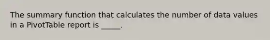 The summary function that calculates the number of data values in a PivotTable report is _____.