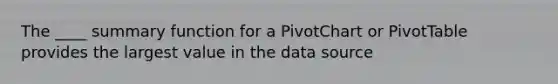 The ____ summary function for a PivotChart or PivotTable provides the largest value in the data source