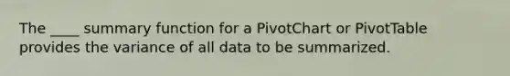 The ____ summary function for a PivotChart or PivotTable provides the variance of all data to be summarized.