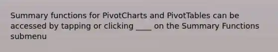 Summary functions for PivotCharts and PivotTables can be accessed by tapping or clicking ____ on the Summary Functions submenu