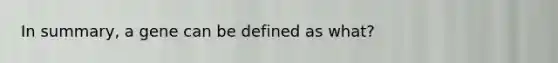 In summary, a gene can be defined as what?