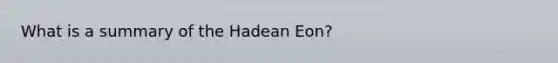 What is a summary of the Hadean Eon?