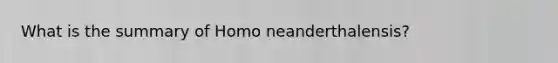 What is the summary of Homo neanderthalensis?