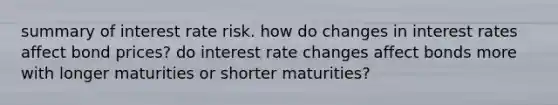 summary of interest rate risk. how do changes in interest rates affect bond prices? do interest rate changes affect bonds more with longer maturities or shorter maturities?