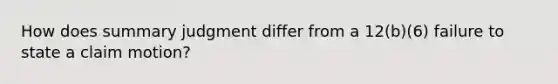 How does <a href='https://www.questionai.com/knowledge/kYzETxc5Cp-summary-judgment' class='anchor-knowledge'>summary judgment</a> differ from a 12(b)(6) failure to state a claim motion?