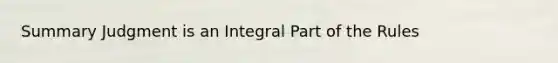 Summary Judgment is an Integral Part of the Rules