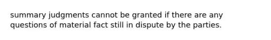 summary judgments cannot be granted if there are any questions of material fact still in dispute by the parties.