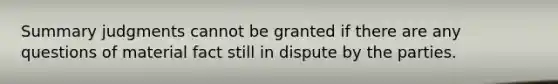 Summary judgments cannot be granted if there are any questions of material fact still in dispute by the parties.
