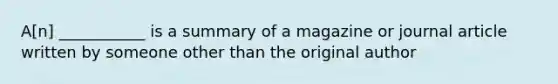 A[n] ___________ is a summary of a magazine or journal article written by someone other than the original author