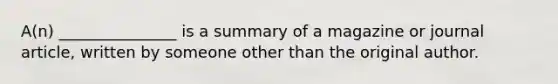 A(n) _______________ is a summary of a magazine or journal article, written by someone other than the original author.