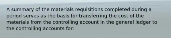 A summary of the materials requisitions completed during a period serves as the basis for transferring the cost of the materials from the controlling account in the general ledger to the controlling accounts for: