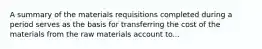 A summary of the materials requisitions completed during a period serves as the basis for transferring the cost of the materials from the raw materials account to...