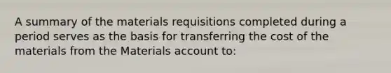 A summary of the materials requisitions completed during a period serves as the basis for transferring the cost of the materials from the Materials account to: