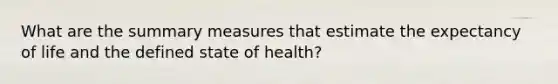 What are the summary measures that estimate the expectancy of life and the defined state of health?