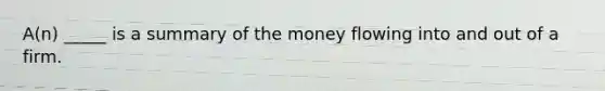 A(n) _____ is a summary of the money flowing into and out of a firm.