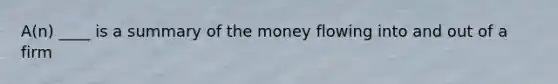 A(n) ____ is a summary of the money flowing into and out of a firm