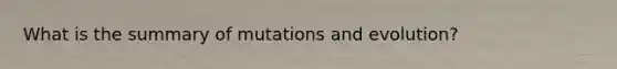 What is the summary of mutations and evolution?