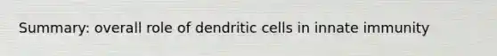 Summary: overall role of dendritic cells in innate immunity