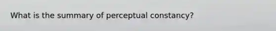 What is the summary of perceptual constancy?