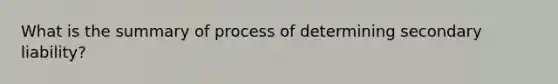 What is the summary of process of determining secondary liability?