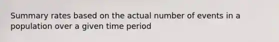 Summary rates based on the actual number of events in a population over a given time period