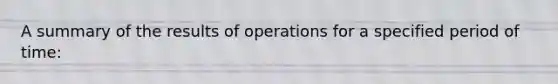 A summary of the results of operations for a specified period of time: