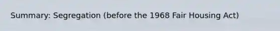 Summary: Segregation (before the 1968 Fair Housing Act)